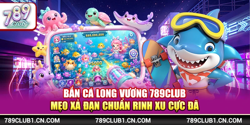 Bắn Cá Long Vương 789Club - Mẹo Xả Đạn Chuẩn Rinh Xu Cực Đã 1 Bắn Cá Long Vương 789Club - Mẹo Xả Đạn Chuẩn Rinh Xu Cực Đã